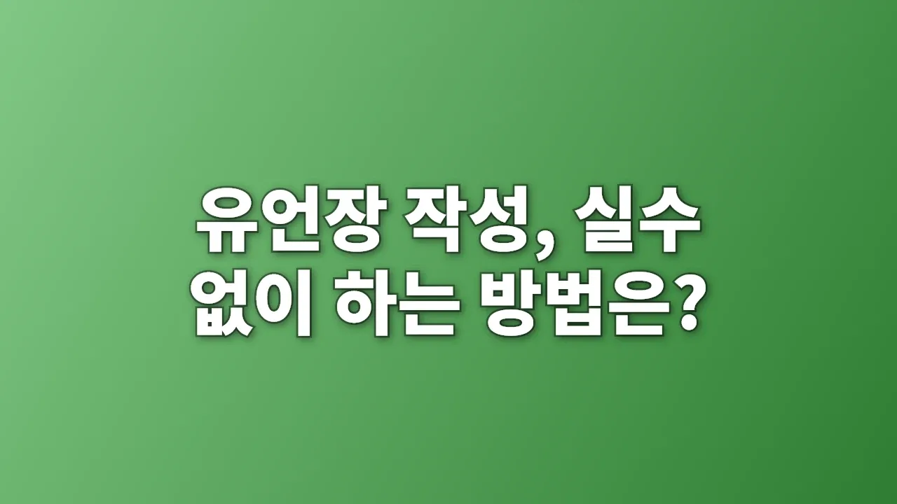 유언장 작성, 실수 없이 하는 방법은?